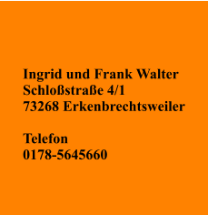 Ingrid und Frank Walter Schloßstraße 4/1 73268 Erkenbrechtsweiler  Telefon 0178-5645660